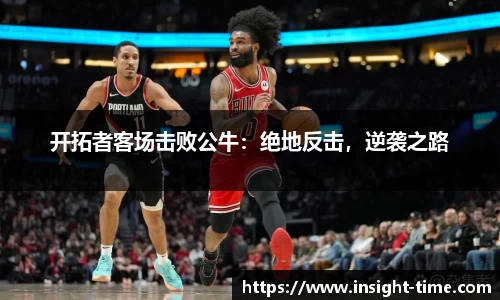 开拓者客场击败公牛：绝地反击，逆袭之路