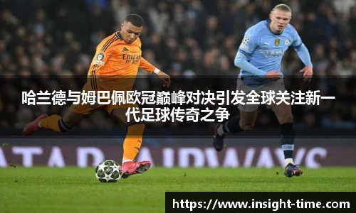 哈兰德与姆巴佩欧冠巅峰对决引发全球关注新一代足球传奇之争