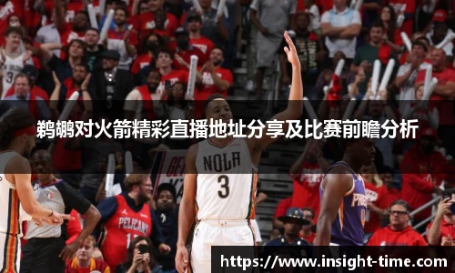鹈鹕对火箭精彩直播地址分享及比赛前瞻分析