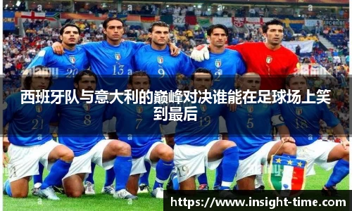 西班牙队与意大利的巅峰对决谁能在足球场上笑到最后